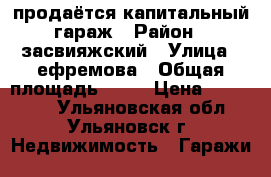 продаётся капитальный гараж › Район ­ засвияжский › Улица ­ ефремова › Общая площадь ­ 30 › Цена ­ 310 000 - Ульяновская обл., Ульяновск г. Недвижимость » Гаражи   